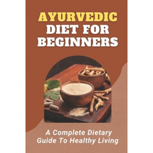 (영문도서) Ayurvedic Diet For Beginners: A Complete Dietary Guide To Healthy Living: Ayurveda Diet Guide... Paperback, Independently Published, English, 9798475778500