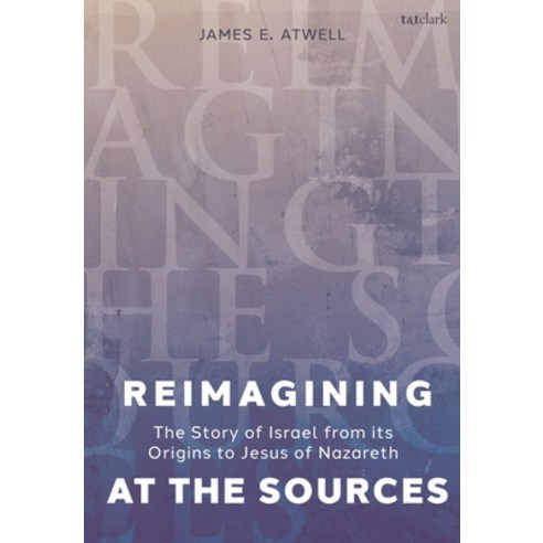 (영문도서) Reimagining the Sources: The Story of Israel from Its Origins to Jesus of Nazareth Hardcover, T&T Clark, English, 9780567711915
