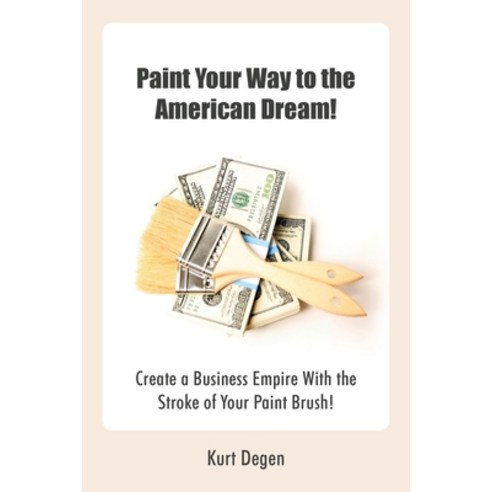 (영문도서) Paint Your Way to the American Dream!: Create a Business Empire with the Stroke of Your Paint... Paperback, Xlibris Us, English, 9781669863694
