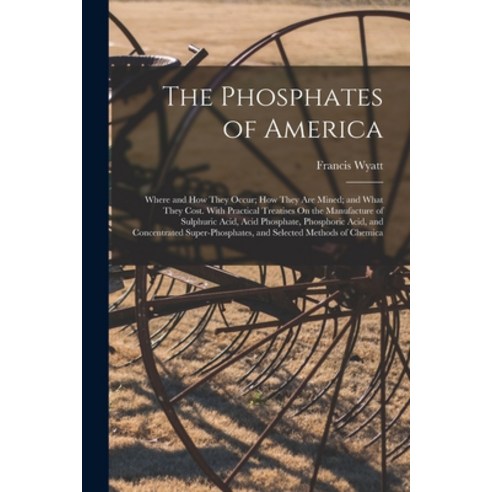 (영문도서) The Phosphates of America: Where and How They Occur; How They Are Mined; and What They Cost. ... Paperback, Legare Street Press, English, 9781018443041