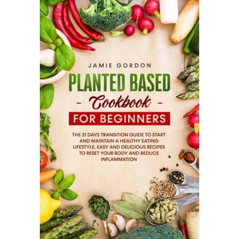 Plant Based Cookbook for Beginners: The 21 Days Transition Plan to Start and Maintain a Healthy Eati... Paperback, JG Plant Based Lifestyle, English, 9781914030086
