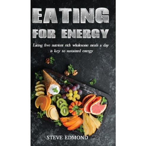 (영문도서) Eating for Energy: Eating Five Nutrient Rich Wholesome Meals a Day Is Key to Sustained Energy Hardcover, Ewings Publishing LLC, English, 9798886405361