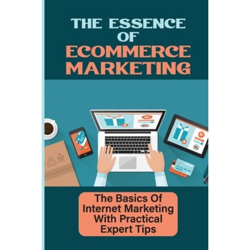 (영문도서) The Essence Of Ecommerce Marketing: The Basics Of Internet Marketing With Practical Expert Ti... Paperback, Independently Published, English, 9798459553253
