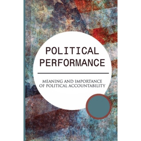 (영문도서) Political Performance: Meaning And Importance Of Political Accountability: Citizen Participat... Paperback, Independently Published, English, 9798540026376