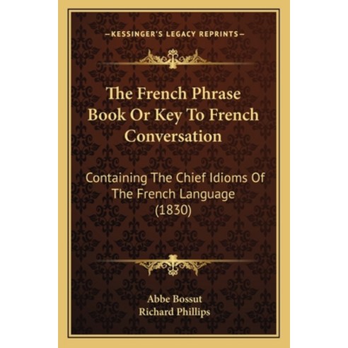 The French Phrase Book Or Key To French Conversation: Containing The Chief Idioms Of The French Lang... Paperback, Kessinger Publishing