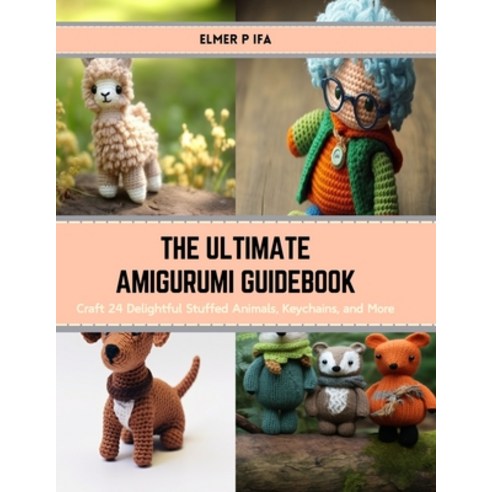 (영문도서) The Ultimate Amigurumi Guidebook: Craft 24 Delightful Stuffed Animals Keychains and More Paperback, Independently Published, English, 9798874362829