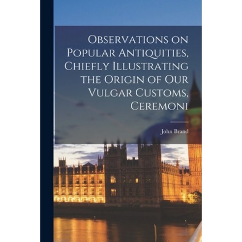 (영문도서) Observations on Popular Antiquities Chiefly Illustrating the Origin of our Vulgar Customs C... Paperback, Legare Street Press, English, 9781016774383