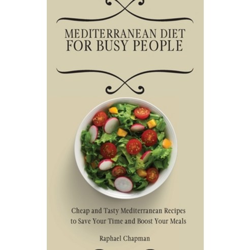 (영문도서) Mediterranean Diet for Busy People: Cheap and Tasty Mediterranean Recipes to Save Your Time a... Hardcover, Raphael Chapman, English, 9781802693843