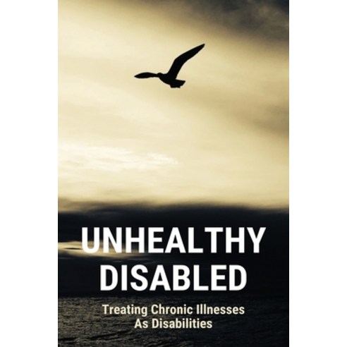 Unhealthy Disabled: Treating Chronic Illnesses As Disabilities: Living With A Chronic Illness Paperback, Independently Published, English, 9798729859337