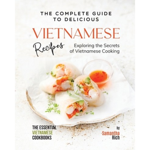 (영문도서) The Complete Guide to Delicious Vietnamese Recipes: Exploring the Secrets of Vietnamese Cooking Paperback, Independently Published, English, 9798397687089