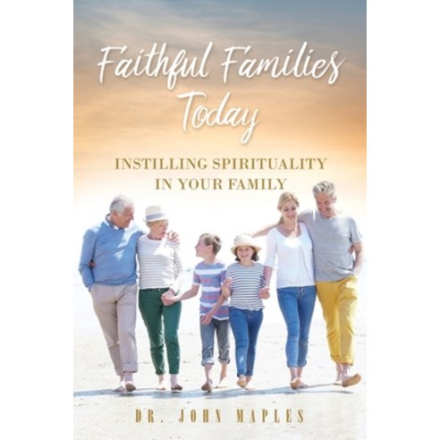 Faithful Families Today: Instilling Spirituality in Your Family Paperback, Xulon Press