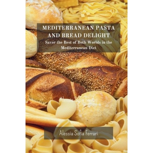 (영문도서) Mediterranean Pasta and Bread Delights: Savor the Best of Both Worlds in the Mediterranean Diet Paperback, Blurb, English, 9798210780898
