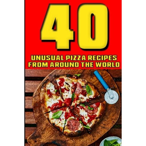 40 Unusual Pizza Recipes From Around The World Paperback, Independently Published, English, 9798569623242