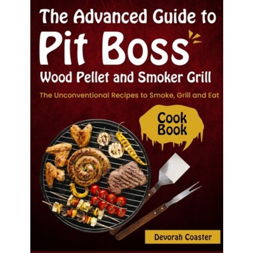 (영문도서) The Advanced Guide to Pit Boss Wood Pellet and Smoker Grill Cookbook: The Unconventional Reci... Hardcover, Carnivore, English, 9781803570907
