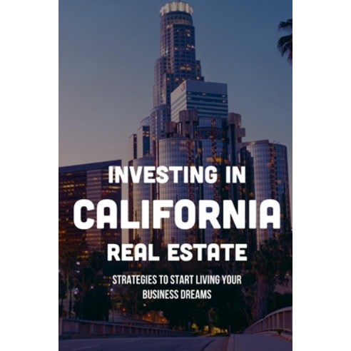 (영문도서) Investing In California Real Estate: Strategies To Start Living Your Business Dreams: How To ... Paperback, Independently Published, English, 9798547696220