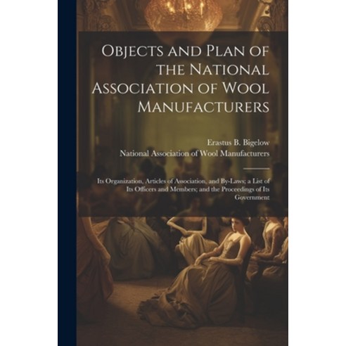 (영문도서) Objects and Plan of the National Association of Wool Manufacturers: Its Organization Article... Paperback, Legare Street Press, English, 9781022449459