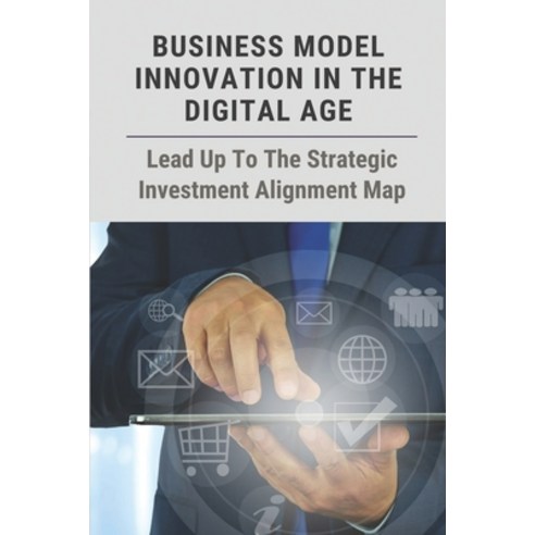 (영문도서) Business Model Innovation In The Digital Age: Lead Up To The Strategic Investment Alignment M... Paperback, Independently Published, English, 9798539976705