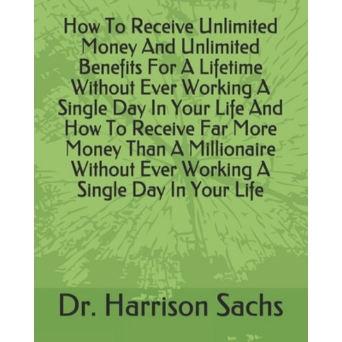 How To Receive Unlimited Money And Unlimited Benefits For A Lifetime Without Ever Working A Single D... Paperback, Independently Published, English, 9798748015646