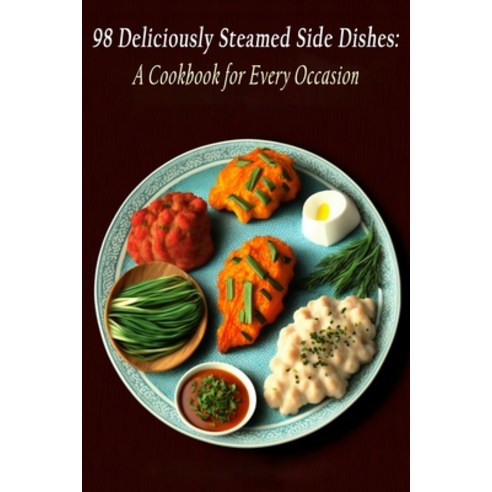 (영문도서) 98 Deliciously Steamed Side Dishes: A Cookbook for Every Occasion Paperback, Independently Published, English, 9798851527838