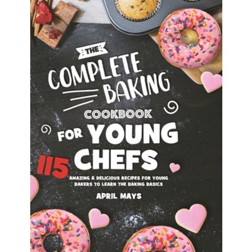 The Complete Baking Cookbook for Young Chefs: 115 Amazing & Delicious Recipes for Young Bakers to Le... Hardcover, Rodney Barton, English, 9781801219761