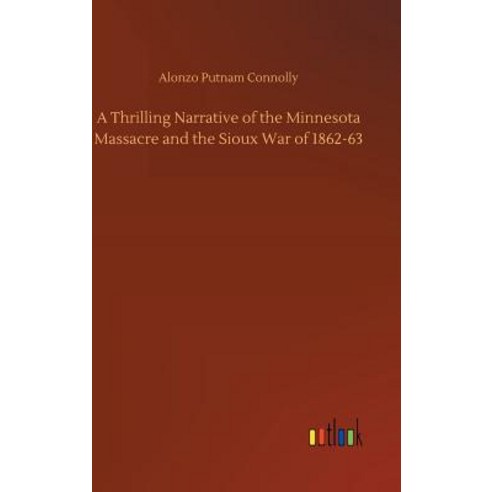A Thrilling Narrative of the Minnesota Massacre and the Sioux War of 1862-63 Hardcover, Outlook Verlag, English, 9783734044038