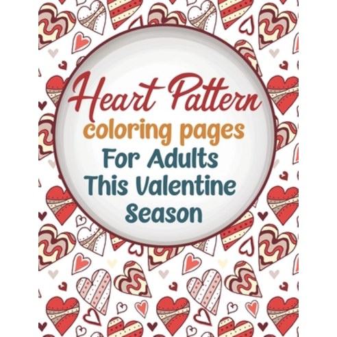 Heart Pattern Coloring Pages For Adults This Valentine Season: Perfect For Gifting Ideal For Framin... Paperback, Independently Published, English, 9798598586747