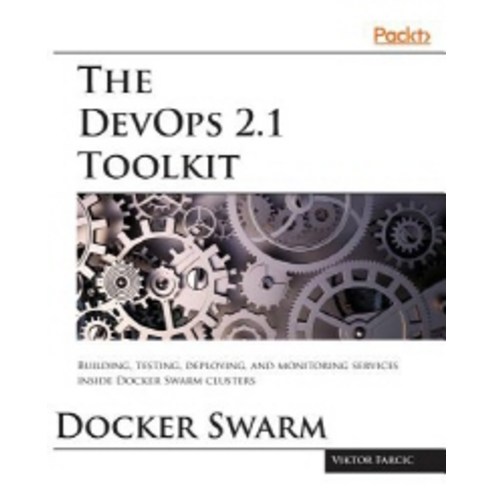 The DevOps 2.1 Toolkit:Docker Swarm, Packt Publishing