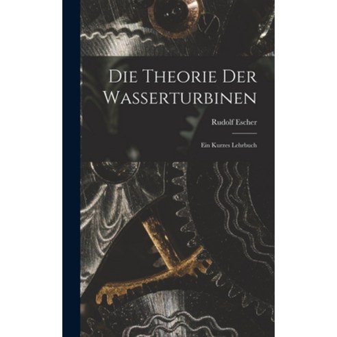 (영문도서) Die Theorie der Wasserturbinen: Ein Kurzes Lehrbuch Hardcover, Legare Street Press, English, 9781015716421