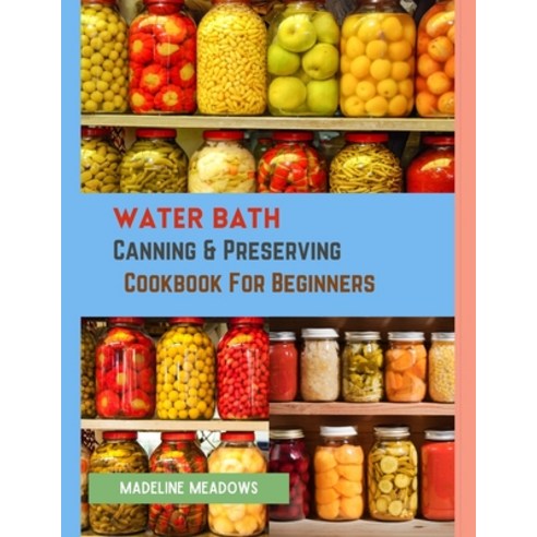(영문도서) Water Bath Canning & Preserving Cookbook For Beginners: Learn The Art of Water Bath Canning Paperback, Independently Published, English, 9798387172250