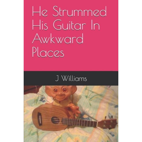 He Strummed His Guitar In Awkward Places Paperback, Independently Published