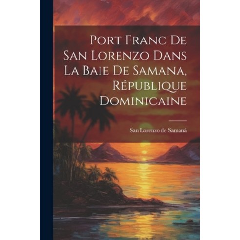 (영문도서) Port Franc de San Lorenzo Dans la Baie de Samana République Dominicaine Paperback, Legare Street Press, English, 9781022088450