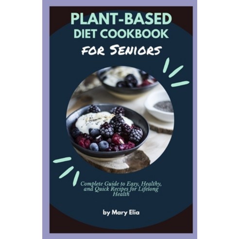 (영문도서) Plant-Based Diet Cookbook for Seniors: Complete Guide to Easy Healthy and Quick Recipes for... Paperback, Independently Published, English, 9798876072931