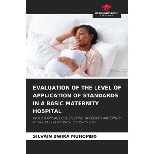 (영문도서) Evaluation of the Level of Application of Standards in a Basic Maternity Hospital Paperback, Our Knowledge Publishing, English, 9786206127673