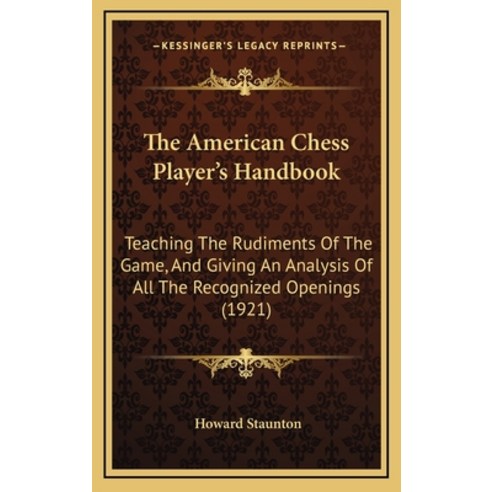 The American Chess Player''s Handbook: Teaching The Rudiments Of The Game And Giving An Analysis Of ... Hardcover, Kessinger Publishing