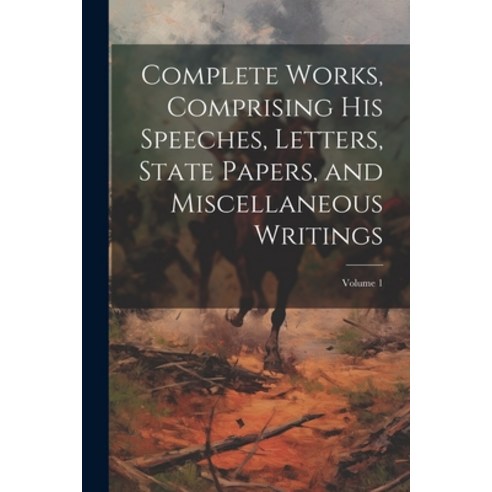 (영문도서) Complete Works Comprising his Speeches Letters State Papers and Miscellaneous Writings; V... Paperback, Legare Street Press, English, 9781021457714