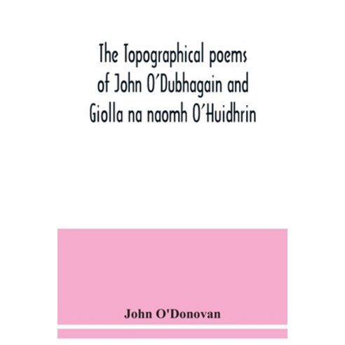 The topographical poems of John O''Dubhagain and Giolla na naomh O''Huidhrin. Edited in the original I... Paperback, Alpha Edition