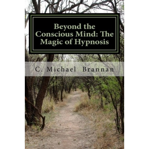 Beyond the Conscious Mind: The Magic of Hypnosis: How to Really Use Hypnosis to Create Your Life Paperback, Createspace Independent Pub..., English, 9781986578073