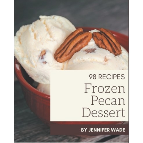 98 Frozen Pecan Dessert Recipes: Let''s Get Started with The Best Frozen Pecan Dessert Cookbook! Paperback, Independently Published, English, 9798574123218