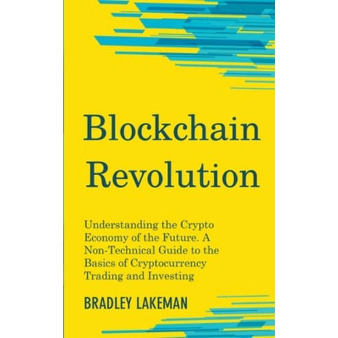 Blockchain Revolution: Understanding the Crypto Economy of the Future. A Non-Technical Guide to the ... Paperback, Bradley Lakeman