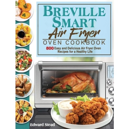 Breville Smart Air Fryer Oven Cookbook: 800 Easy and Delicious Air Fryer Oven Recipes for a Healthy ... Hardcover, Edward Stead, English, 9781801245555