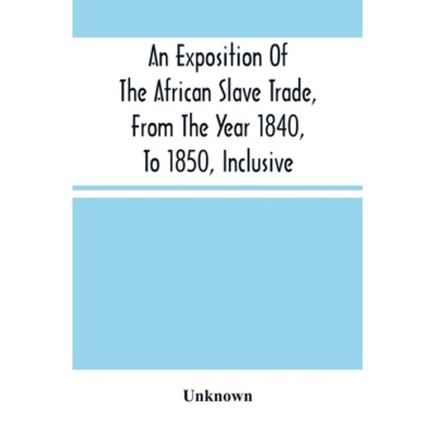 An Exposition Of The African Slave Trade From The Year 1840 To 1850 Inclusive Paperback, Alpha Edition, English, 9789354501791