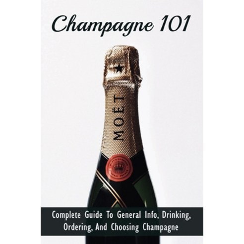 (영문도서) Champagne 101: Complete Guide To General Info Drinking Ordering And Choosing Champagne: Th... Paperback, Independently Published, English, 9798529599891