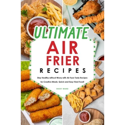 Ultimate Air Fryer Recipes: Stay Healthy without Worry with Air Fryer Tasty Recipes for Creative Mea... Paperback, Ricky Ward, English, 9781801838122
