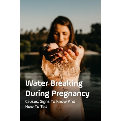 (영문도서) Water Breaking During Pregnancy: Causes Signs To Know And How To Tell: How Can You Tell If Y... Paperback, Independently Published, English, 9798518411876