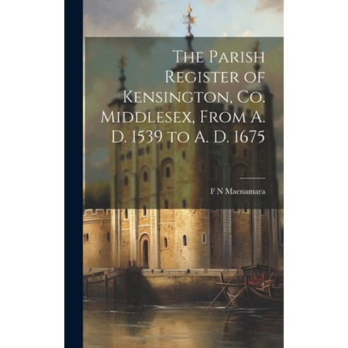 (영문도서) The Parish Register of Kensington Co. Middlesex From A. D. 1539 to A. D. 1675 Hardcover, Legare Street Press, English, 9781020915635