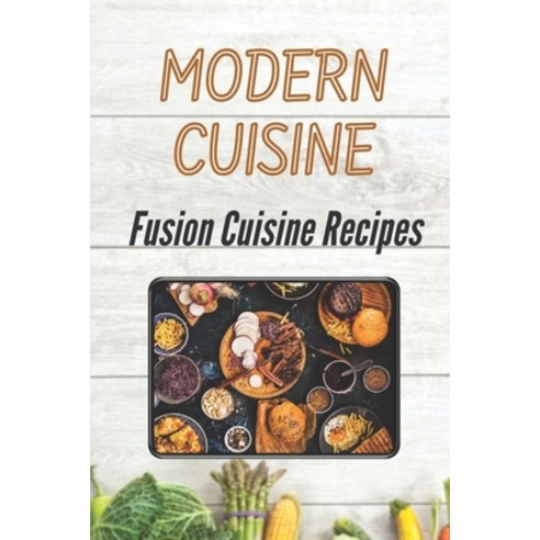 (영문도서) Modern Cuisine: Fusion Cuisine Recipes: High-Quality Recipes Paperback, Independently Published, English, 9798463336675