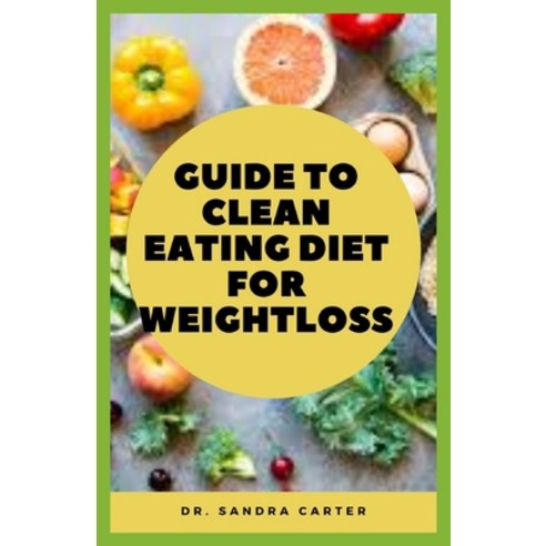 Guide to Clean Eating Diet for Weightloss: Clean eating is not just another diet fad or a one-size-f... Paperback, Independently Published, English, 9798591880354