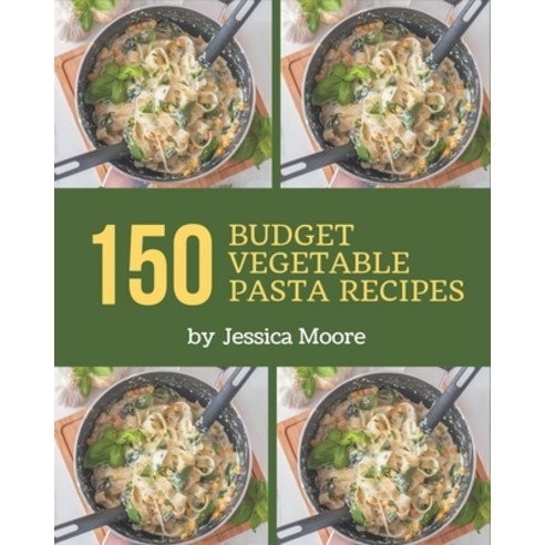 150 Budget Vegetable Pasta Recipes: Start a New Cooking Chapter with Budget Vegetable Pasta Cookbook! Paperback, Independently Published, English, 9798576319039