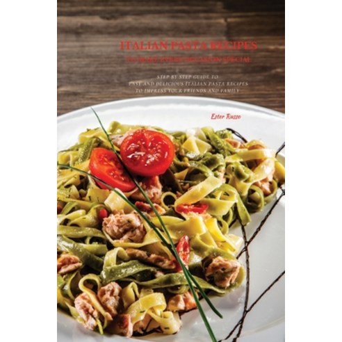 (영문도서) Italian Pasta Recipes To Make Every Occasion Special: Step by Step Guide to Easy and Deliciou... Paperback, Ester Russo, English, 9781802871609