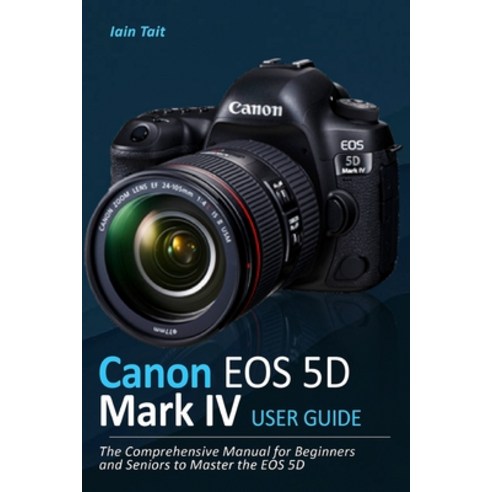 (영문도서) Canon EOS 5D Mark IV User Guide: The Comprehensive Manual for Beginners and Seniors to Master... Paperback, Independently Published, English, 9798514013081